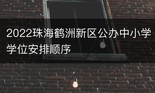 2022珠海鹤洲新区公办中小学学位安排顺序