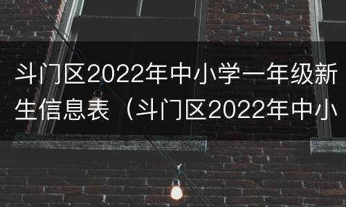 斗门区2022年中小学一年级新生信息表（斗门区2022年中小学一年级新生信息表填写模板）