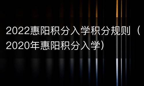 2022惠阳积分入学积分规则（2020年惠阳积分入学）