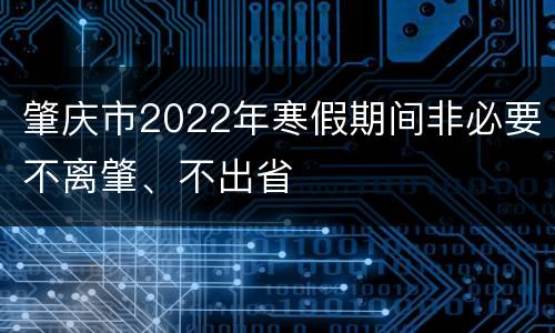 肇庆市2022年寒假期间非必要不离肇、不出省