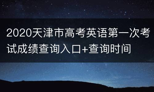 2020天津市高考英语第一次考试成绩查询入口+查询时间