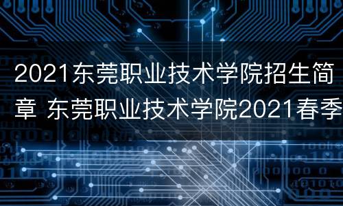2021东莞职业技术学院招生简章 东莞职业技术学院2021春季招生