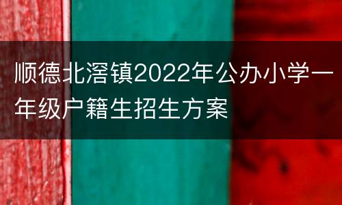 顺德北滘镇2022年公办小学一年级户籍生招生方案