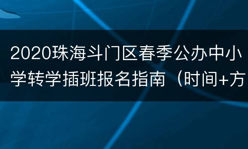 2020珠海斗门区春季公办中小学转学插班报名指南（时间+方式+材料）