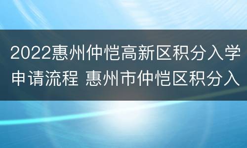 2022惠州仲恺高新区积分入学申请流程 惠州市仲恺区积分入学申请网站