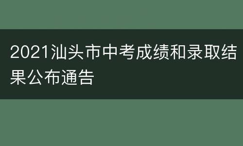 2021汕头市中考成绩和录取结果公布通告