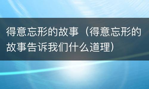 得意忘形的故事（得意忘形的故事告诉我们什么道理）