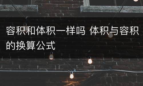 容积和体积一样吗 体积与容积的换算公式