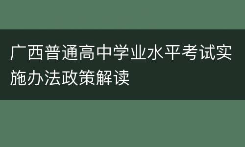 广西普通高中学业水平考试实施办法政策解读