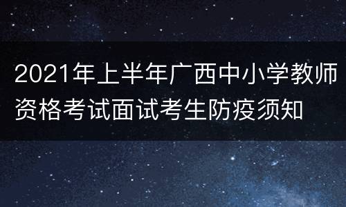 2021年上半年广西中小学教师资格考试面试考生防疫须知