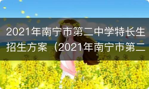 2021年南宁市第二中学特长生招生方案（2021年南宁市第二中学特长生招生方案公告）