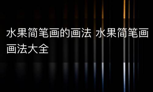 水果简笔画的画法 水果简笔画画法大全