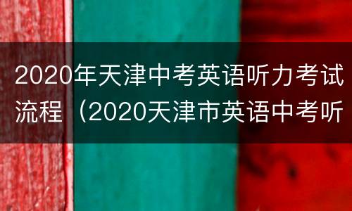 2020年天津中考英语听力考试流程（2020天津市英语中考听力材料）