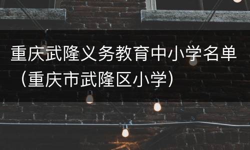 重庆武隆义务教育中小学名单（重庆市武隆区小学）