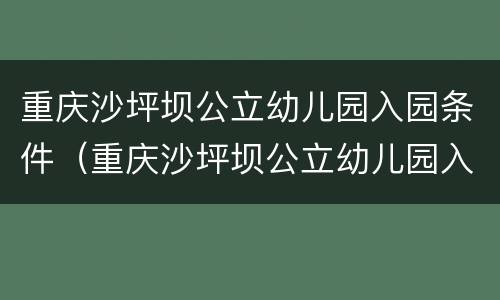 重庆沙坪坝公立幼儿园入园条件（重庆沙坪坝公立幼儿园入园条件最新）