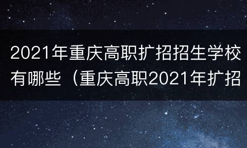 2021年重庆高职扩招招生学校有哪些（重庆高职2021年扩招信息）
