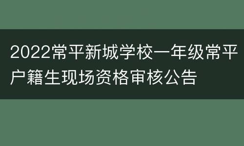 2022常平新城学校一年级常平户籍生现场资格审核公告