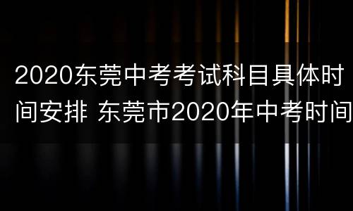 2020东莞中考考试科目具体时间安排 东莞市2020年中考时间