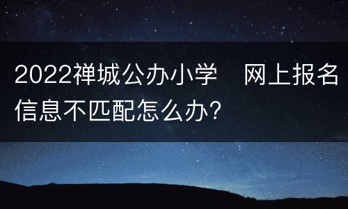 2022禅城公办小学​网上报名信息不匹配怎么办?