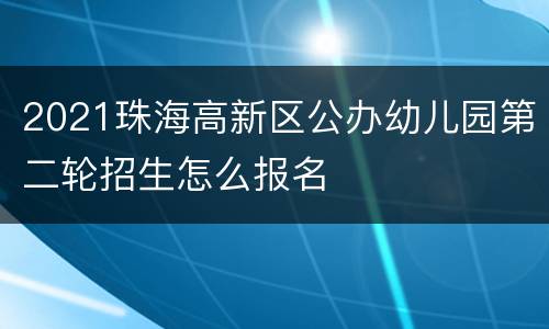 2021珠海高新区公办幼儿园第二轮招生怎么报名