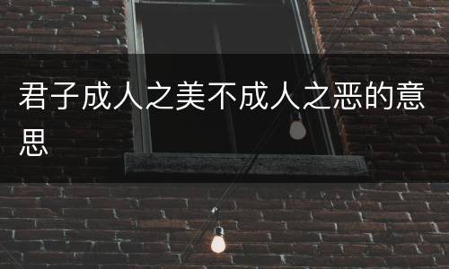 君子成人之美不成人之恶的意思