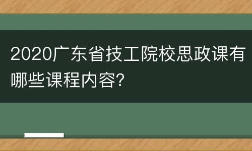 2020广东省技工院校思政课有哪些课程内容？