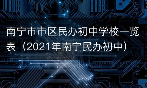 南宁市市区民办初中学校一览表（2021年南宁民办初中）