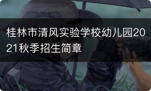 桂林市清风实验学校幼儿园2021秋季招生简章