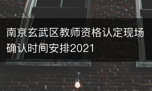 南京玄武区教师资格认定现场确认时间安排2021