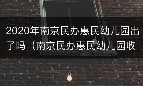 2020年南京民办惠民幼儿园出了吗（南京民办惠民幼儿园收费标准）