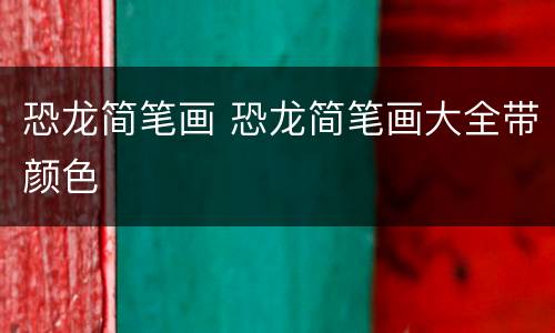 恐龙简笔画 恐龙简笔画大全带颜色