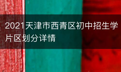 2021天津市西青区初中招生学片区划分详情
