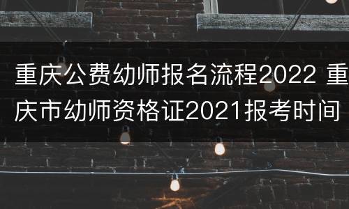 重庆公费幼师报名流程2022 重庆市幼师资格证2021报考时间