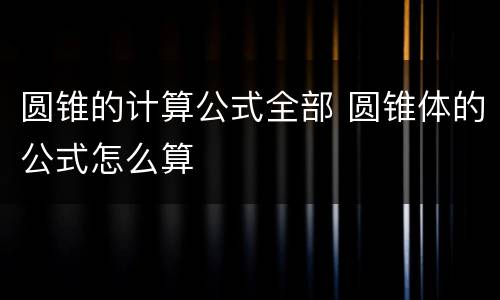 圆锥的计算公式全部 圆锥体的公式怎么算