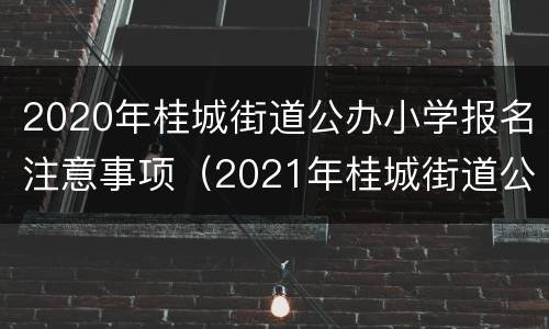 2020年桂城街道公办小学报名注意事项（2021年桂城街道公办小学入学指南）
