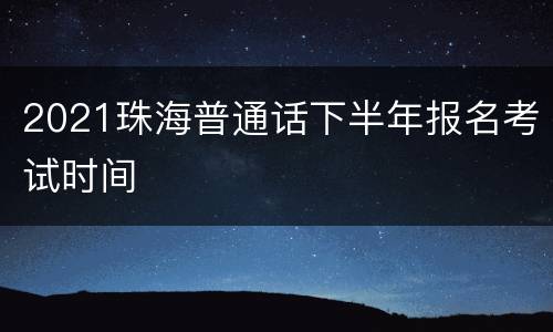 2021珠海普通话下半年报名考试时间