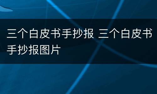 三个白皮书手抄报 三个白皮书手抄报图片