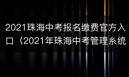 2021珠海中考报名缴费官方入口（2021年珠海中考管理糸统）