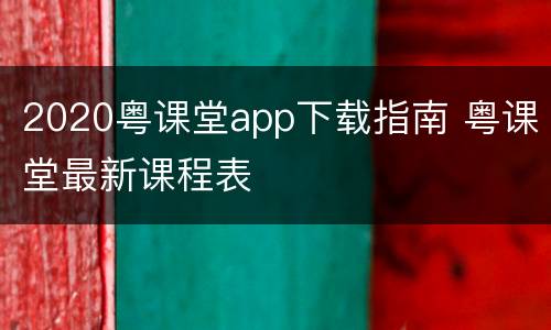 2020粤课堂app下载指南 粤课堂最新课程表