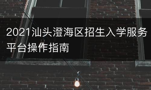 2021汕头澄海区招生入学服务平台操作指南