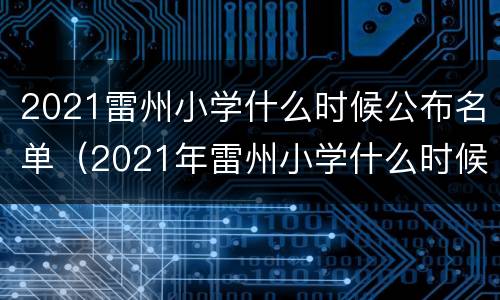 2021雷州小学什么时候公布名单（2021年雷州小学什么时候开学）