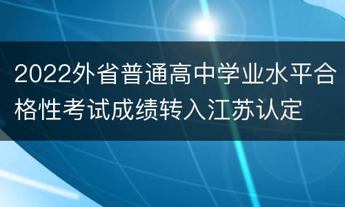 2022外省普通高中学业水平合格性考试成绩转入江苏认定