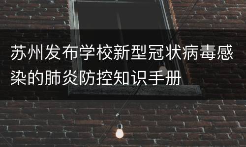 苏州发布学校新型冠状病毒感染的肺炎防控知识手册