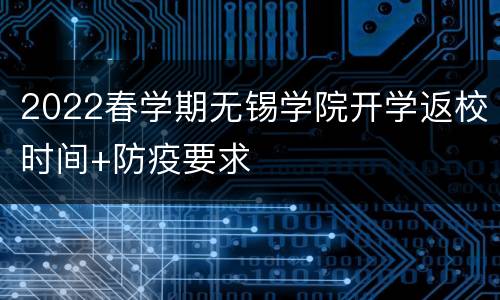 2022春学期无锡学院开学返校时间+防疫要求
