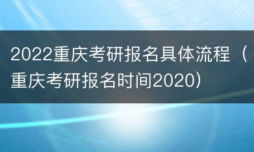 2022重庆考研报名具体流程（重庆考研报名时间2020）