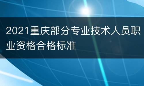 2021重庆部分专业技术人员职业资格合格标准