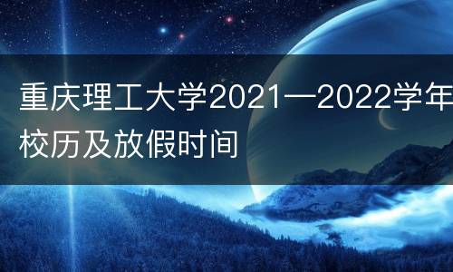 重庆理工大学2021—2022学年校历及放假时间