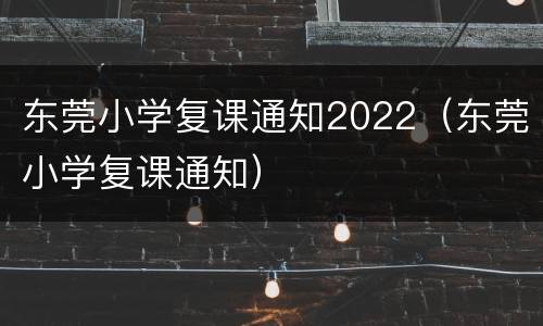 东莞小学复课通知2022（东莞小学复课通知）