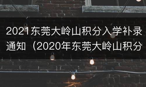 2021东莞大岭山积分入学补录通知（2020年东莞大岭山积分入学）