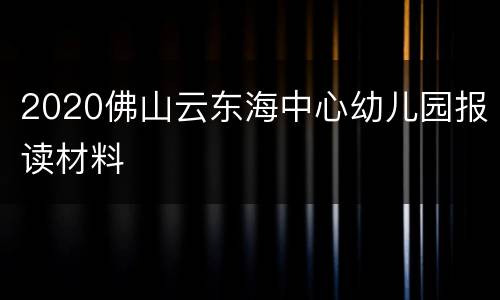 2020佛山云东海中心幼儿园报读材料